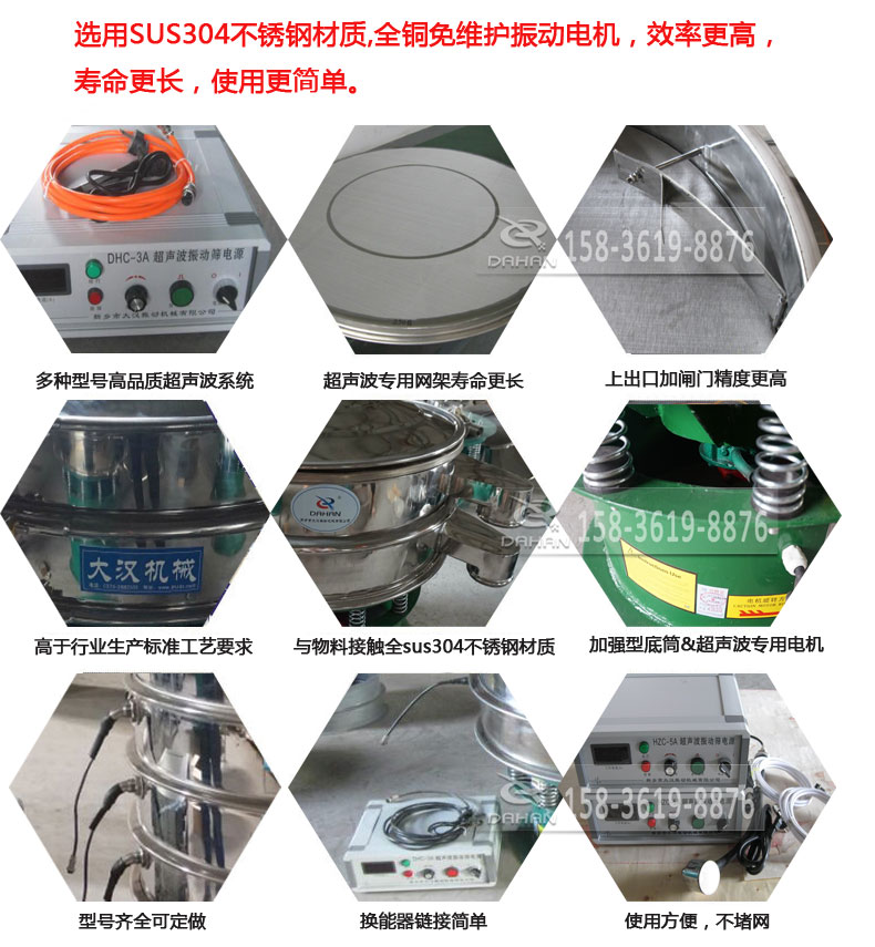超聲波振動篩細節展示:選用SUS304不銹鋼材質,全銅沒維護振動電機,效率高,壽命更長,使用更簡單:多種型號高品質超聲波系統,超聲波專用網架壽命更長,上出口加閘門精度高,與物料接觸全SUS304不銹鋼材質,加強型底筒,超聲波專用電機,型號齊全可定做,換能器鏈接簡單,使用方便,不堵網。